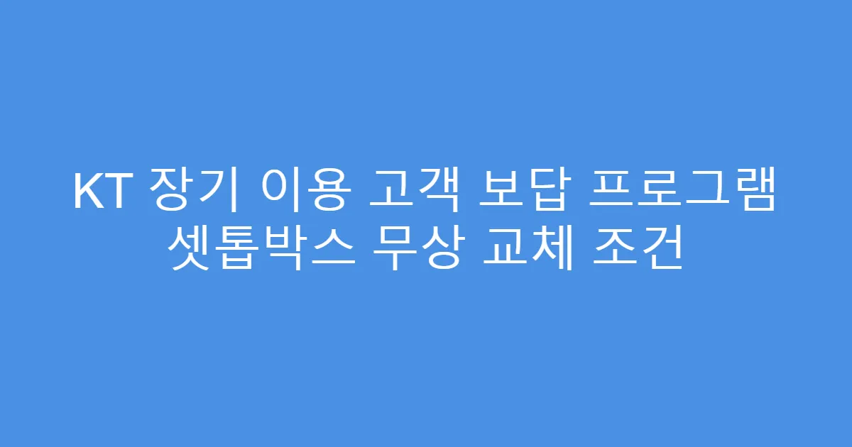 KT 장기 이용 고객 보답 프로그램 셋톱박스 무상 교체 조건