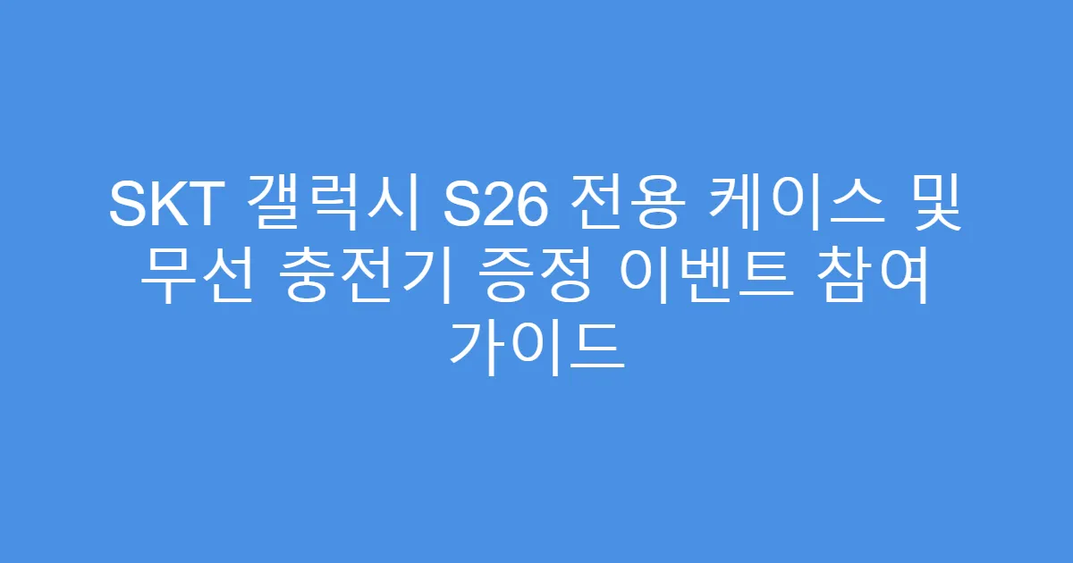 SKT 갤럭시 S26 전용 케이스 및 무선 충전기 증정 이벤트 참여 가이드