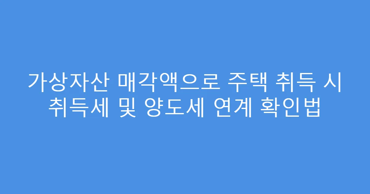 가상자산 매각액으로 주택 취득 시 취득세 및 양도세 연계 확인법