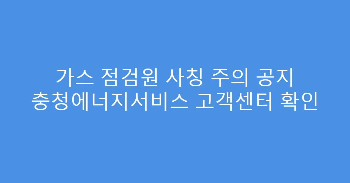 가스 점검원 사칭 주의 공지 충청에너지서비스 고객센터 확인