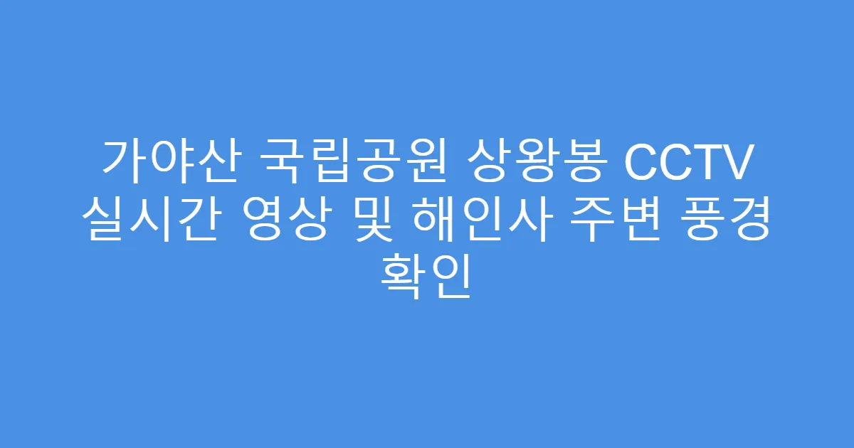 가야산 국립공원 상왕봉 CCTV 실시간 영상 및 해인사 주변 풍경 확인