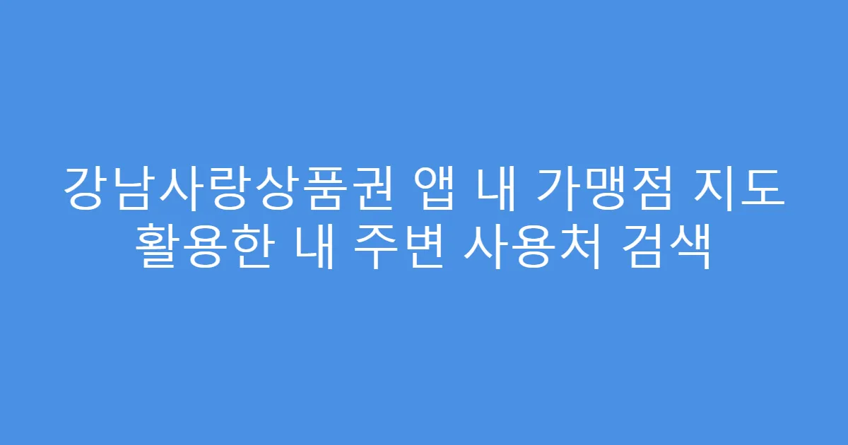 강남사랑상품권 앱 내 가맹점 지도 활용한 내 주변 사용처 검색