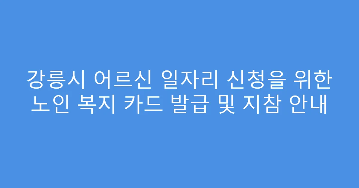 강릉시 어르신 일자리 신청을 위한 노인 복지 카드 발급 및 지참 안내