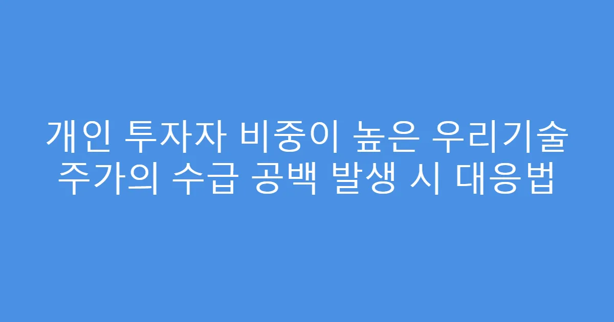 개인 투자자 비중이 높은 우리기술 주가의 수급 공백 발생 시 대응법
