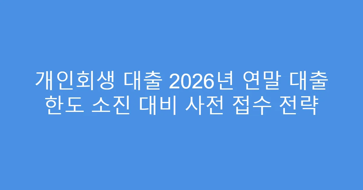 개인회생 대출 2026년 연말 대출 한도 소진 대비 사전 접수 전략