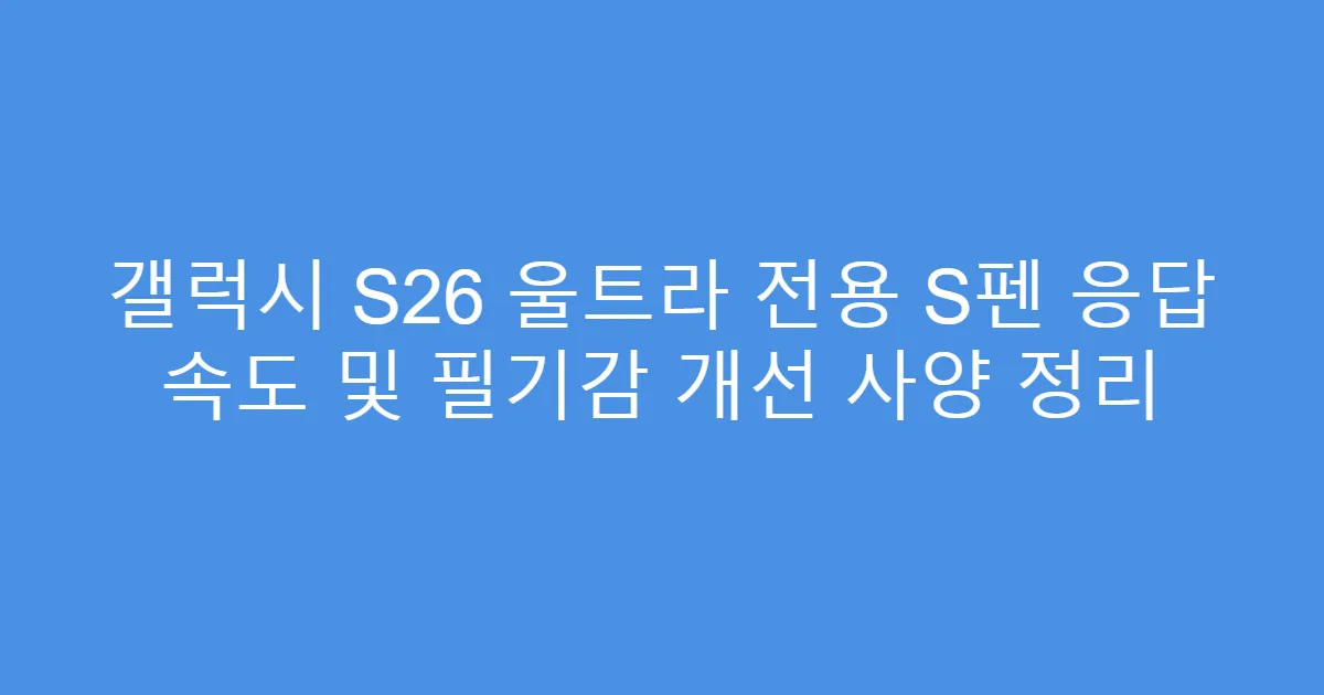 갤럭시 S26 울트라 전용 S펜 응답 속도 및 필기감 개선 사양 정리