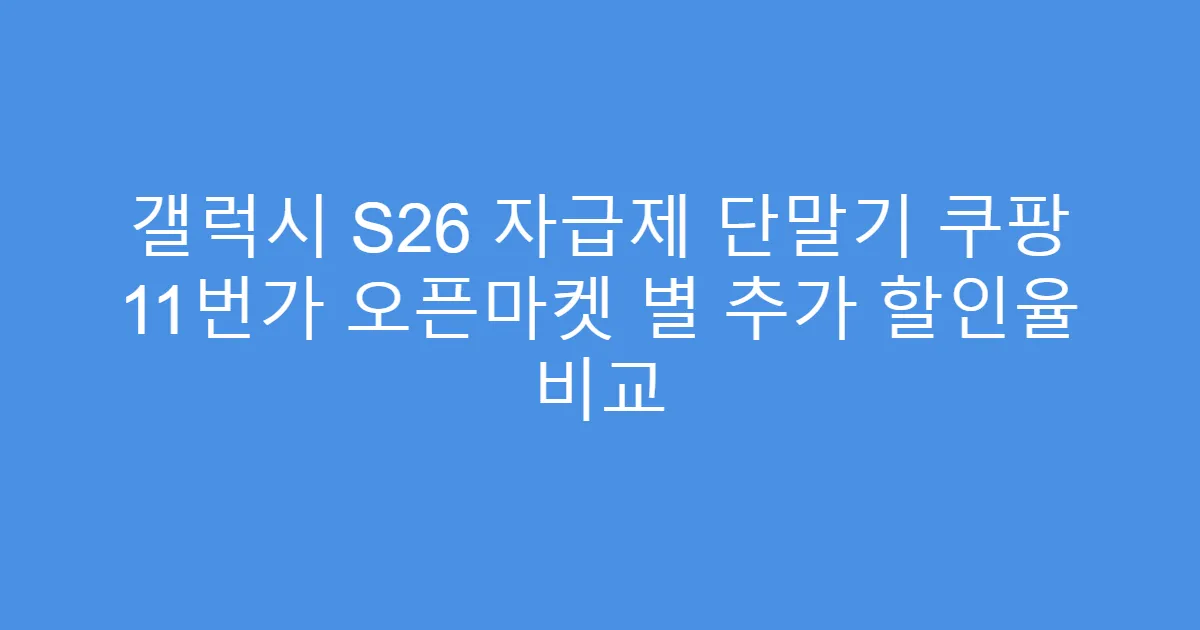 갤럭시 S26 자급제 단말기 쿠팡 11번가 오픈마켓 별 추가 할인율 비교