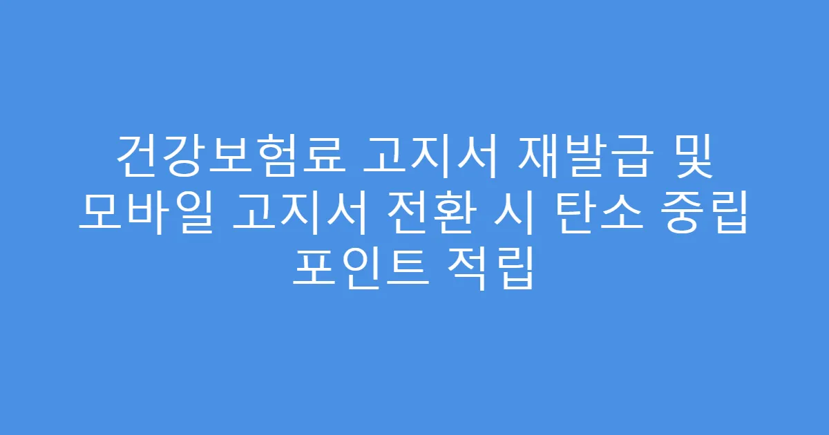건강보험료 고지서 재발급 및 모바일 고지서 전환 시 탄소 중립 포인트 적립