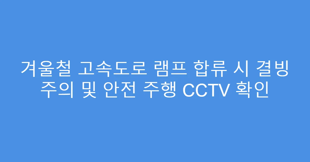겨울철 고속도로 램프 합류 시 결빙 주의 및 안전 주행 CCTV 확인
