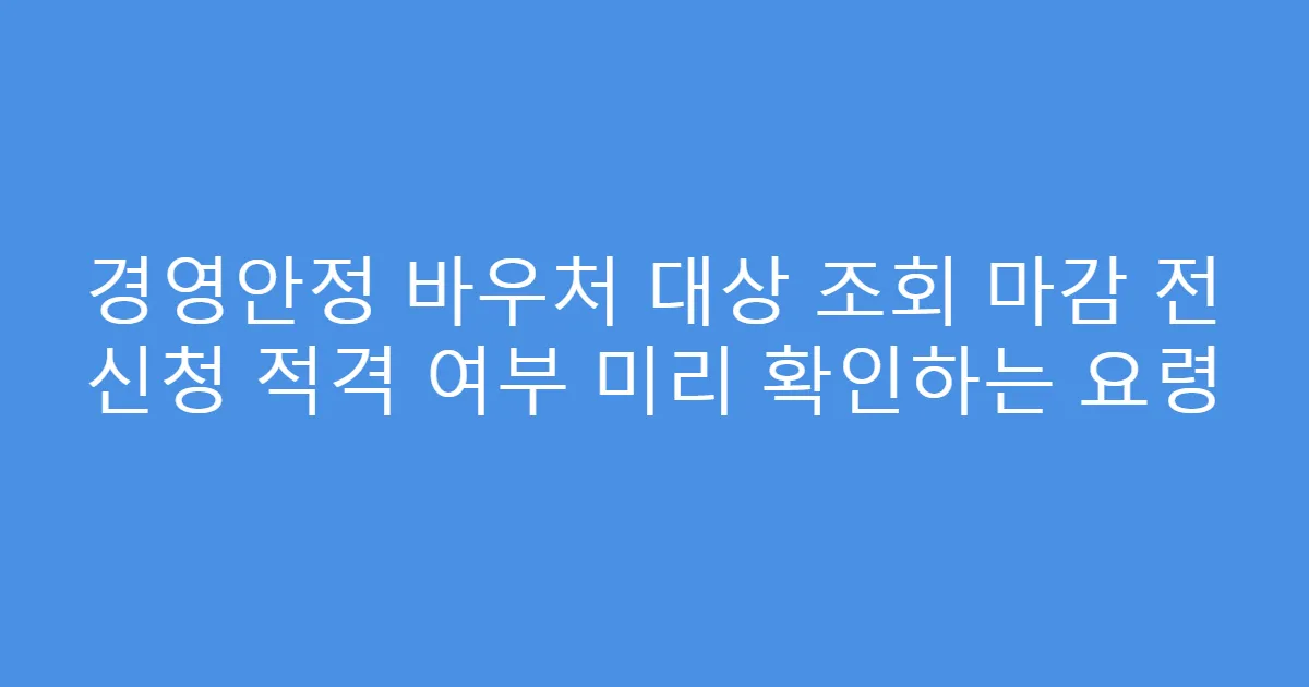 경영안정 바우처 대상 조회 마감 전 신청 적격 여부 미리 확인하는 요령
