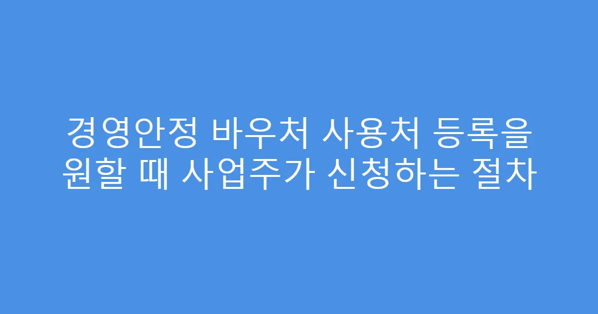 경영안정 바우처 사용처 등록을 원할 때 사업주가 신청하는 절차
