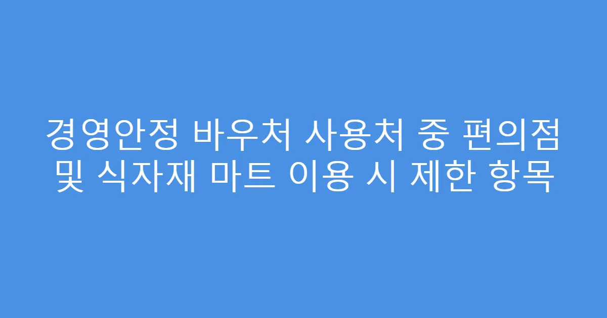 경영안정 바우처 사용처 중 편의점 및 식자재 마트 이용 시 제한 항목