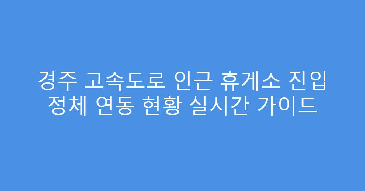 경주 고속도로 인근 휴게소 진입 정체 연동 현황 실시간 가이드