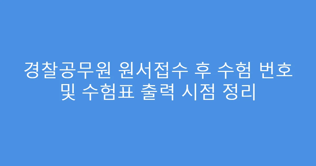 경찰공무원 원서접수 후 수험 번호 및 수험표 출력 시점 정리