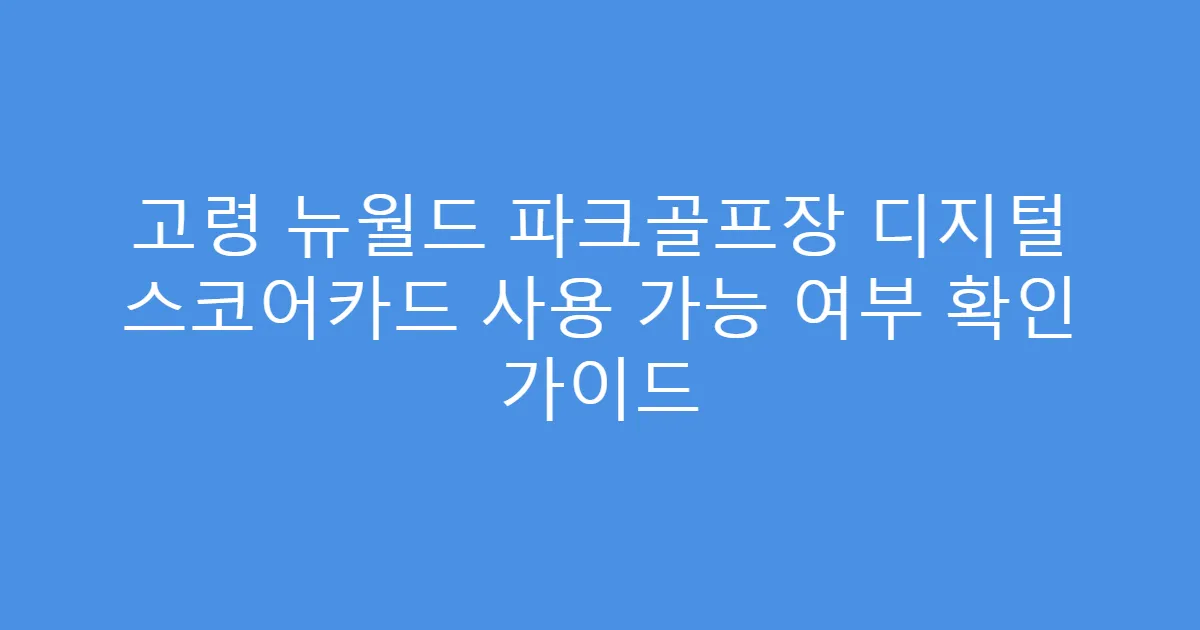고령 뉴월드 파크골프장 디지털 스코어카드 사용 가능 여부 확인 가이드