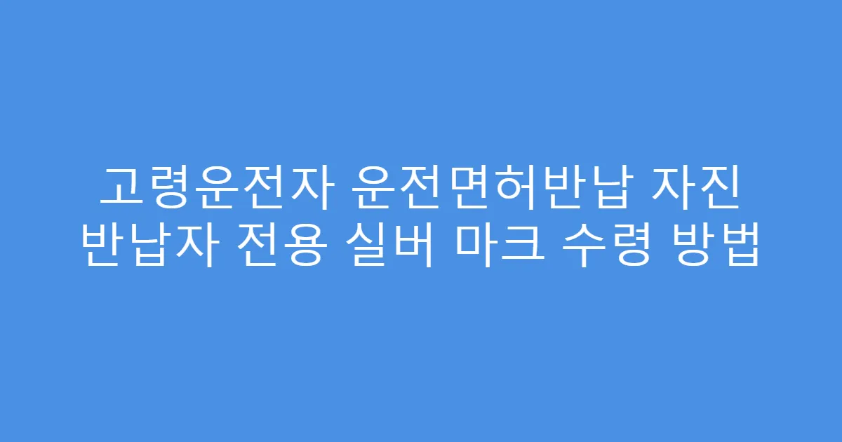 고령운전자 운전면허반납 자진 반납자 전용 실버 마크 수령 방법