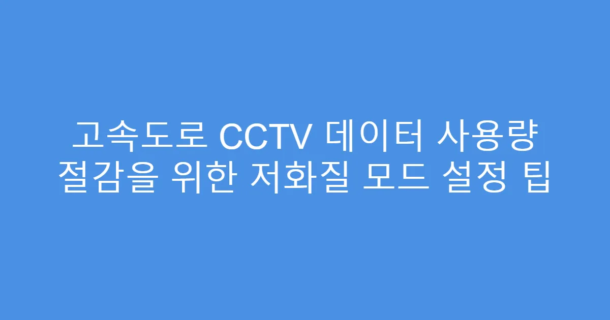 고속도로 CCTV 데이터 사용량 절감을 위한 저화질 모드 설정 팁