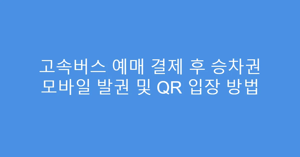 고속버스 예매 결제 후 승차권 모바일 발권 및 QR 입장 방법