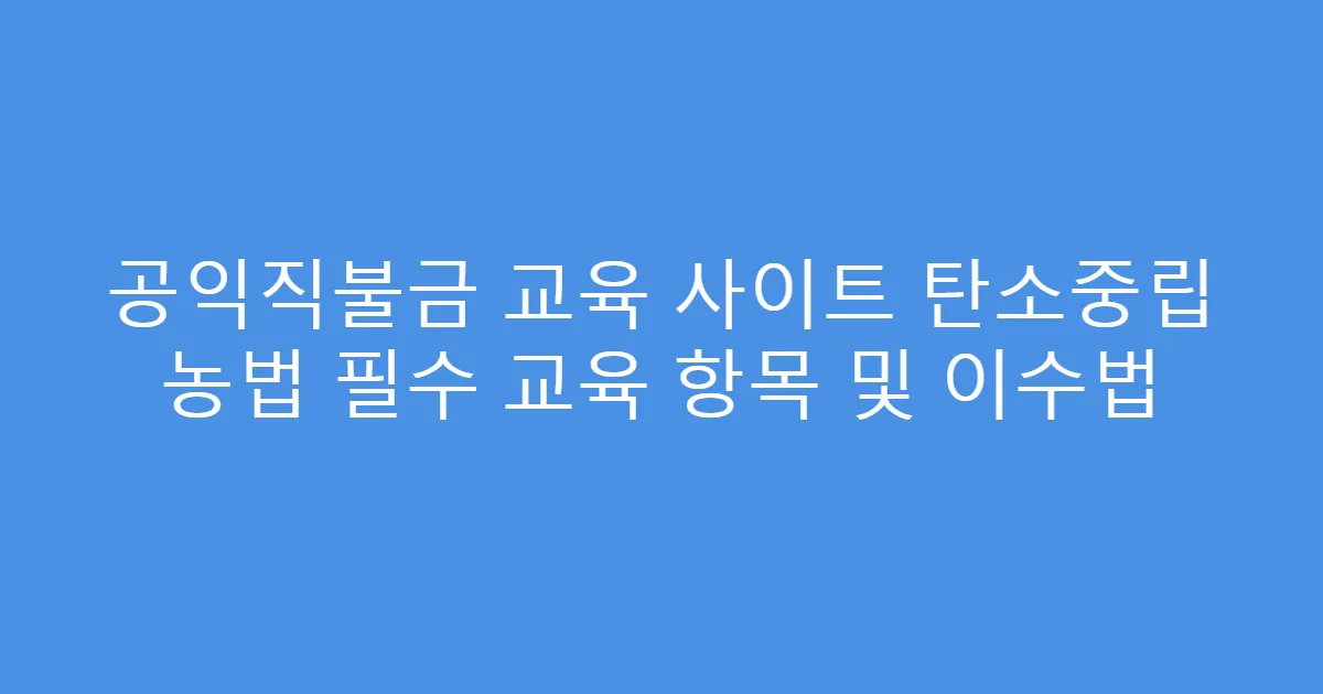 공익직불금 교육 사이트 탄소중립 농법 필수 교육 항목 및 이수법
