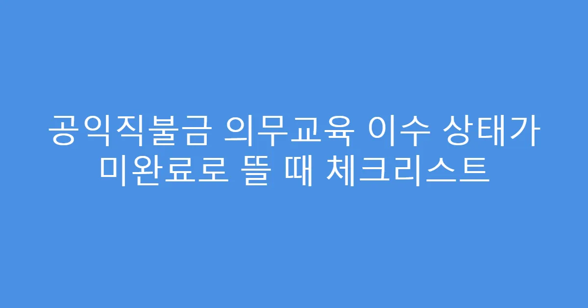 공익직불금 의무교육 이수 상태가 미완료로 뜰 때 체크리스트