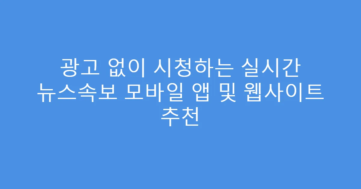 광고 없이 시청하는 실시간 뉴스속보 모바일 앱 및 웹사이트 추천