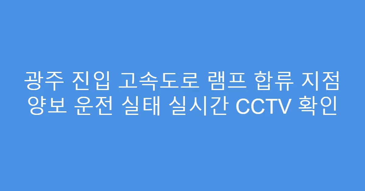 광주 진입 고속도로 램프 합류 지점 양보 운전 실태 실시간 CCTV 확인