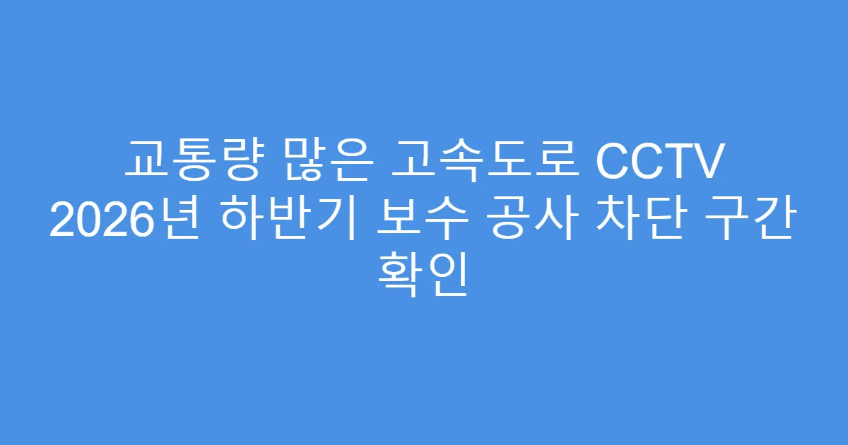 교통량 많은 고속도로 CCTV 2026년 하반기 보수 공사 차단 구간 확인
