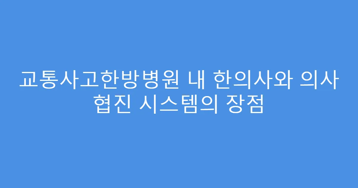 교통사고한방병원 내 한의사와 의사 협진 시스템의 장점