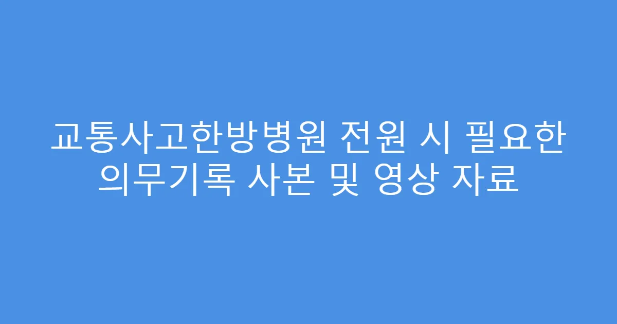 교통사고한방병원 전원 시 필요한 의무기록 사본 및 영상 자료