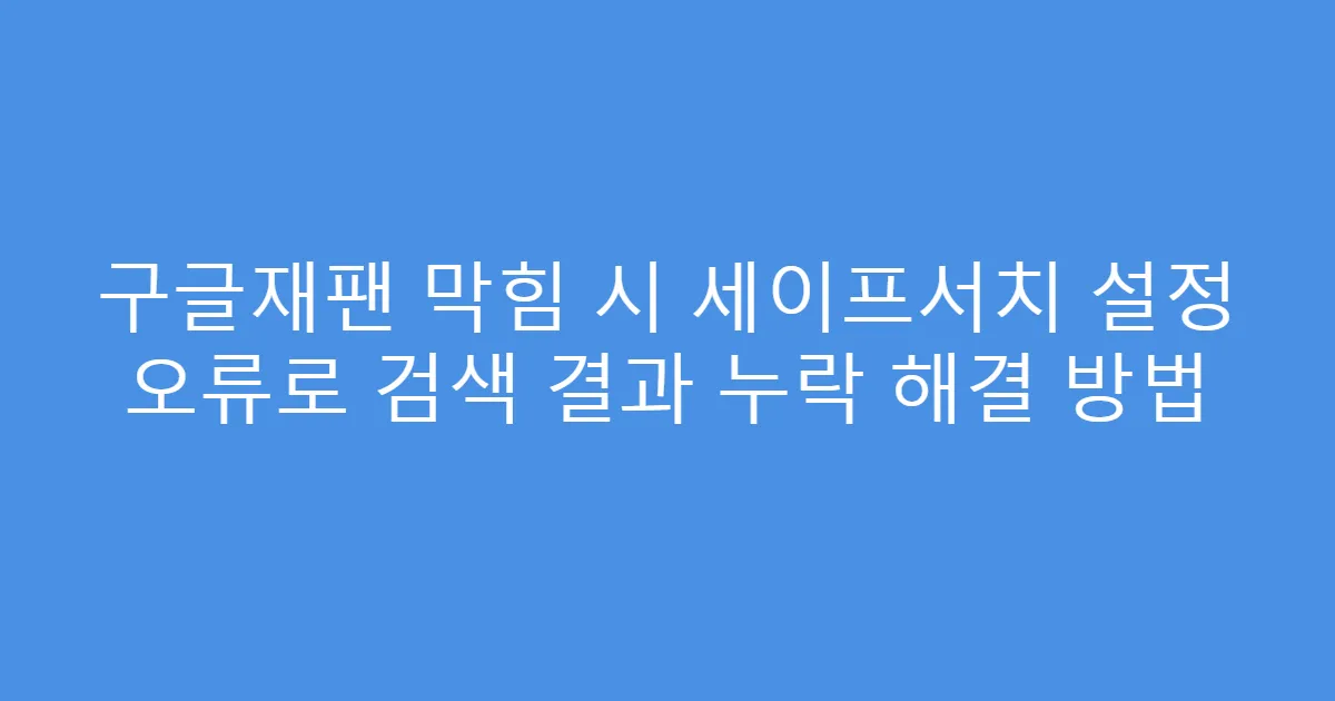 구글재팬 막힘 시 세이프서치 설정 오류로 검색 결과 누락 해결 방법