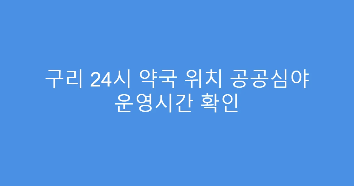 구리 24시 약국 위치 공공심야 운영시간 확인