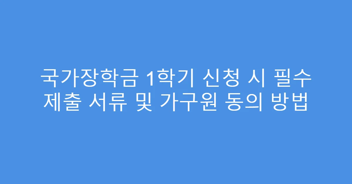국가장학금 1학기 신청 시 필수 제출 서류 및 가구원 동의 방법