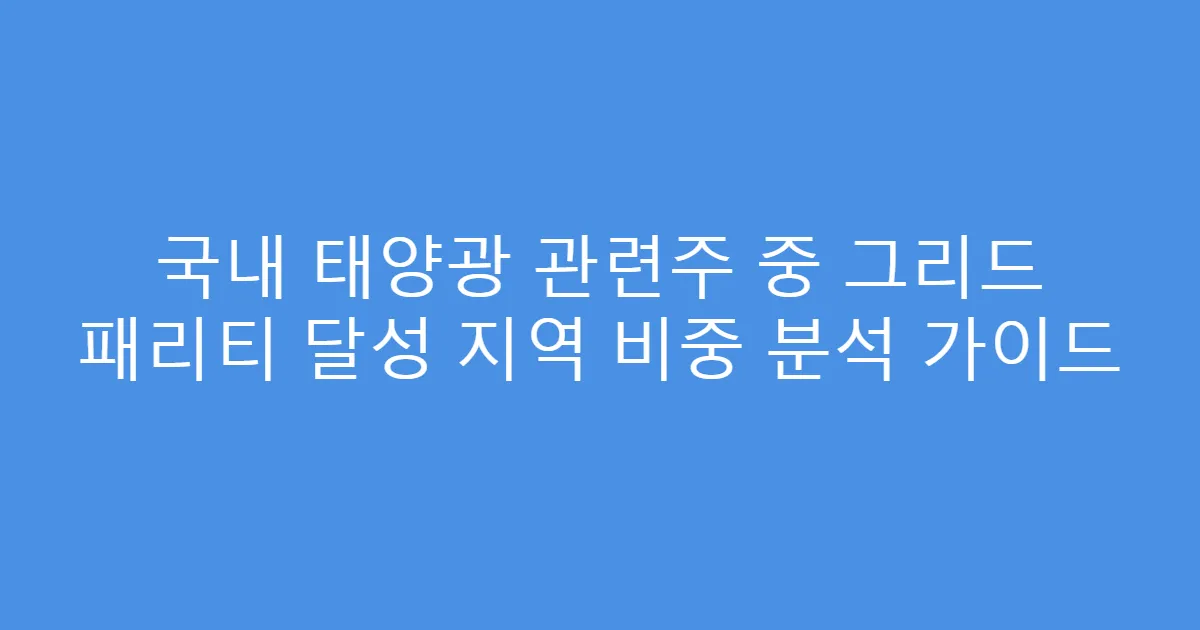 국내 태양광 관련주 중 그리드 패리티 달성 지역 비중 분석 가이드