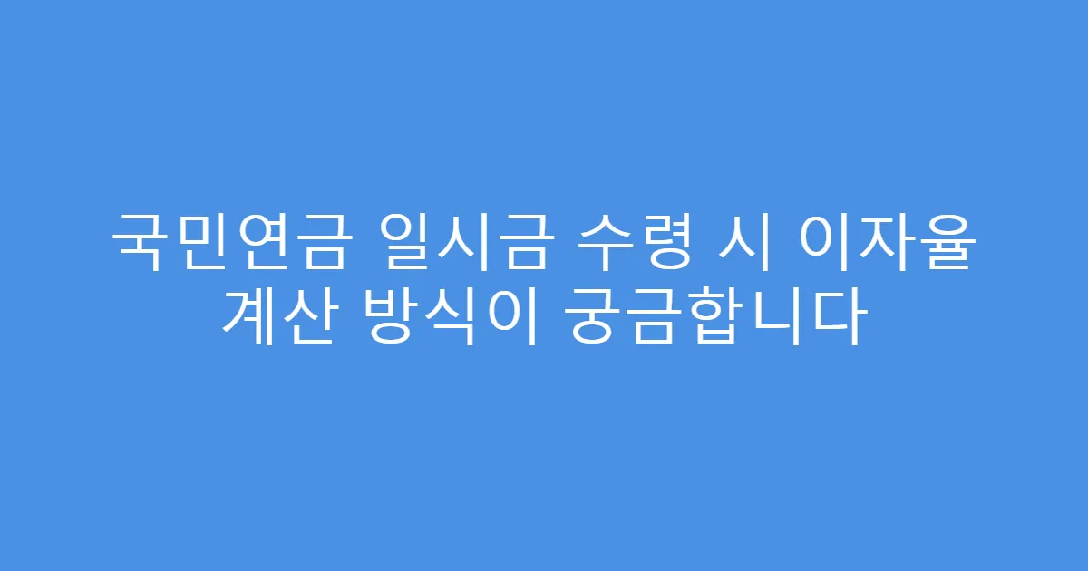 국민연금 일시금 수령 시 이자율 계산 방식이 궁금합니다
