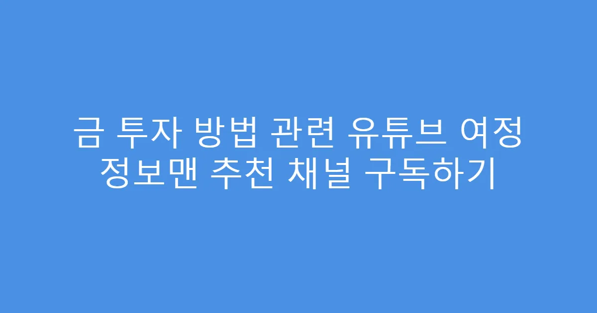 금 투자 방법 관련 유튜브 여정 정보맨 추천 채널 구독하기