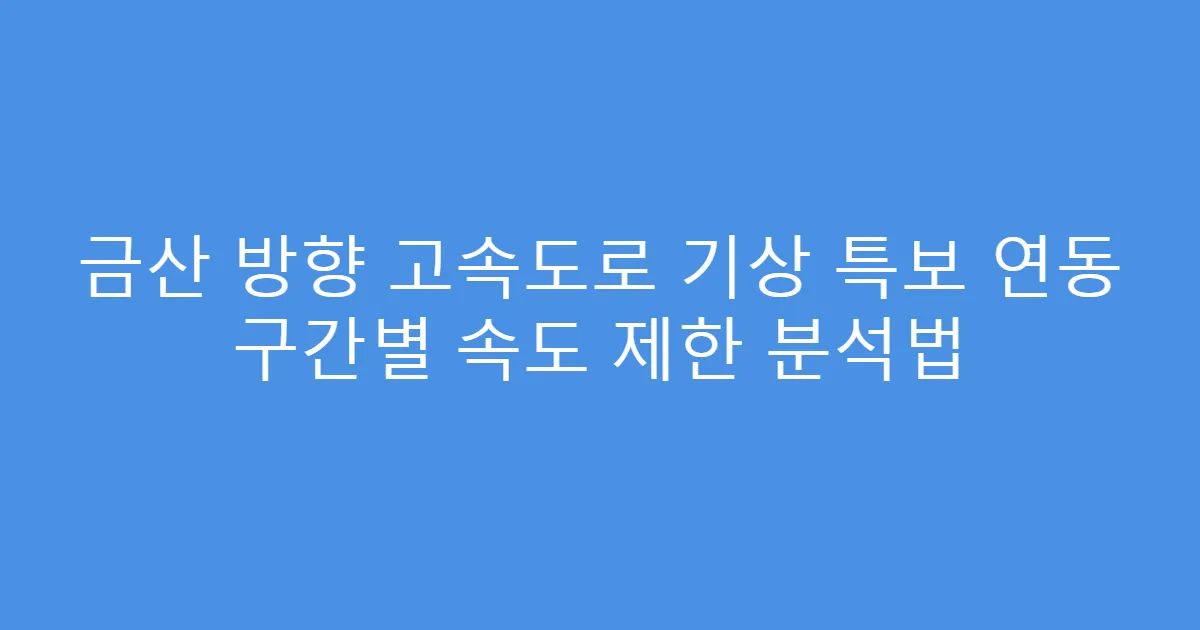 금산 방향 고속도로 기상 특보 연동 구간별 속도 제한 분석법