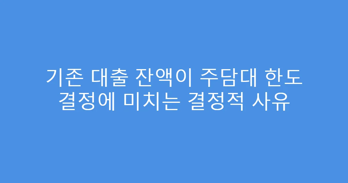 기존 대출 잔액이 주담대 한도 결정에 미치는 결정적 사유