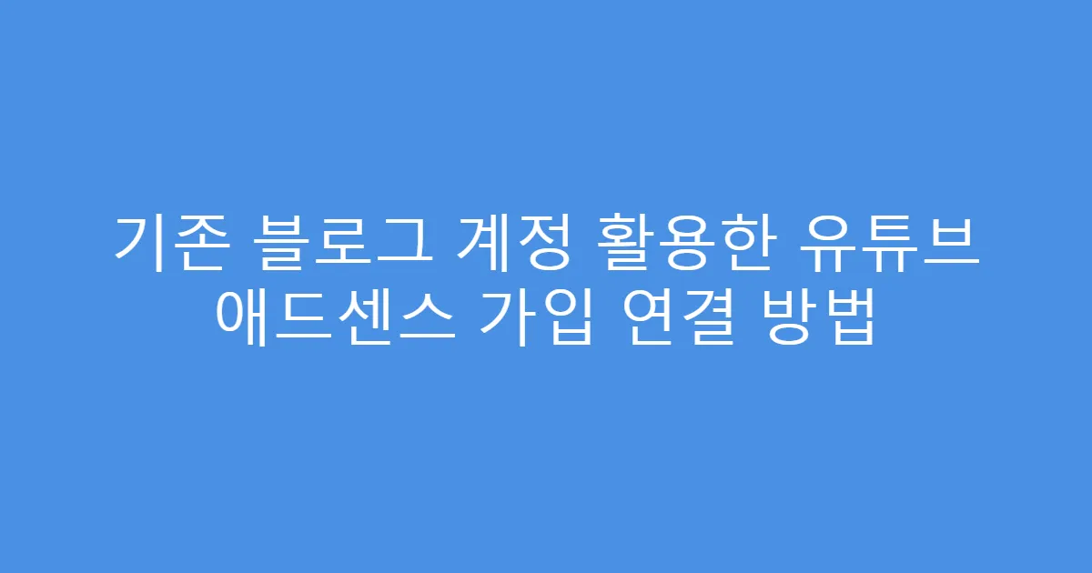 기존 블로그 계정 활용한 유튜브 애드센스 가입 연결 방법