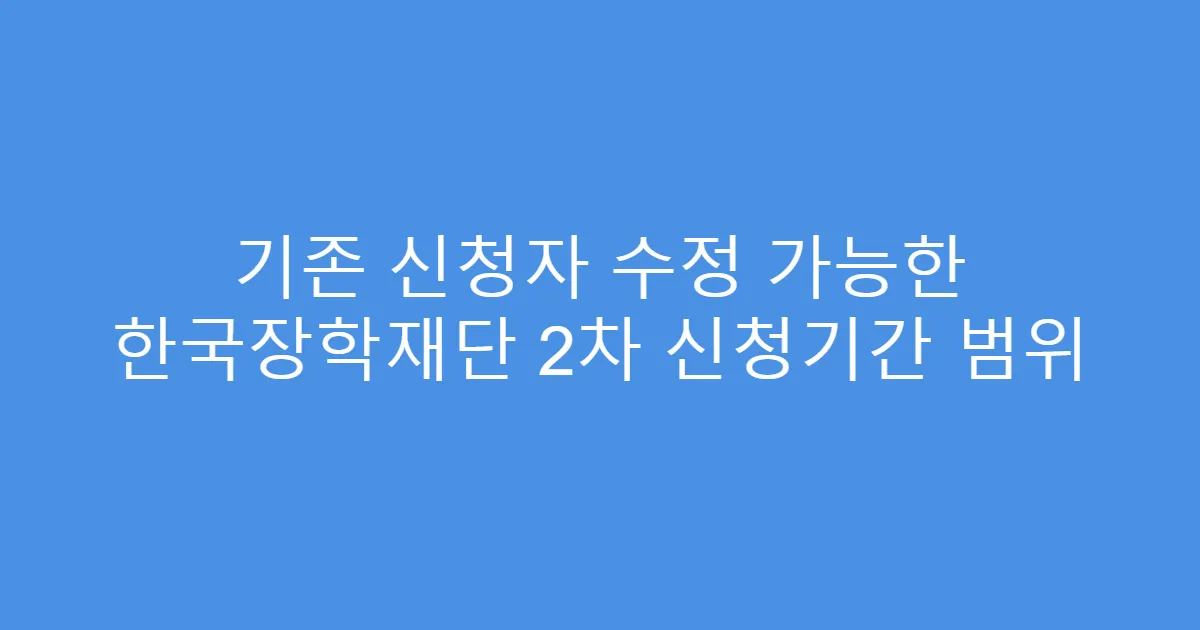 기존 신청자 수정 가능한 한국장학재단 2차 신청기간 범위