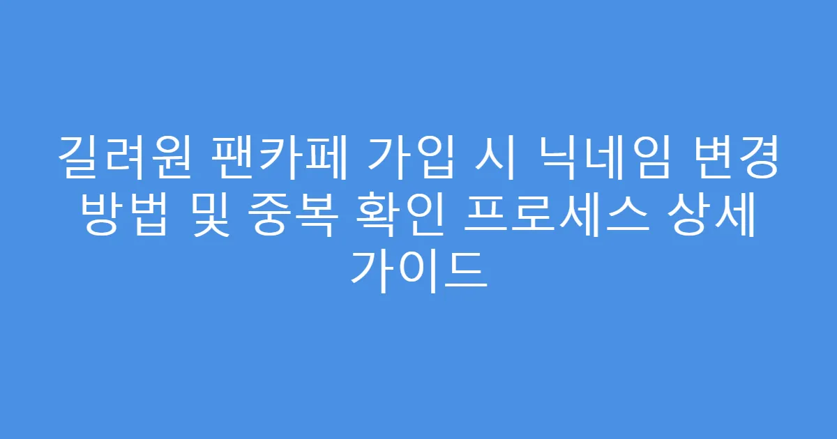 길려원 팬카페 가입 시 닉네임 변경 방법 및 중복 확인 프로세스 상세 가이드