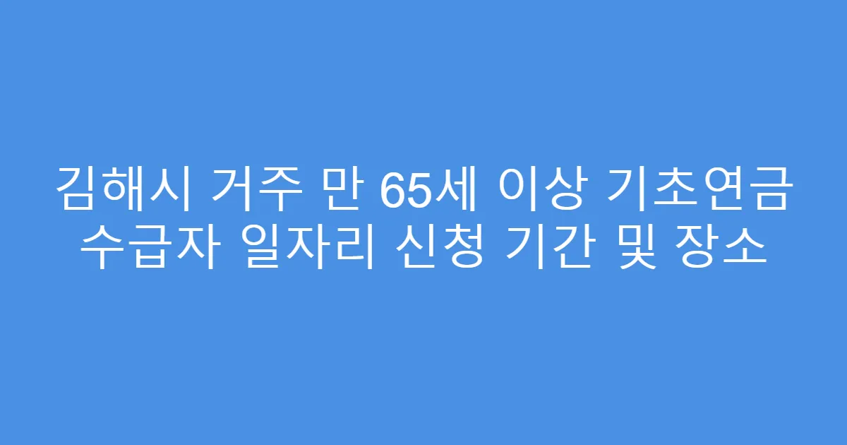 김해시 거주 만 65세 이상 기초연금 수급자 일자리 신청 기간 및 장소