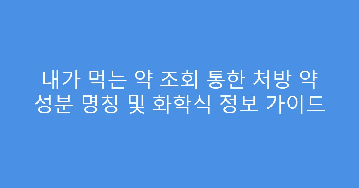 내가 먹는 약 조회 통한 처방 약 성분 명칭 및 화학식 정보 가이드