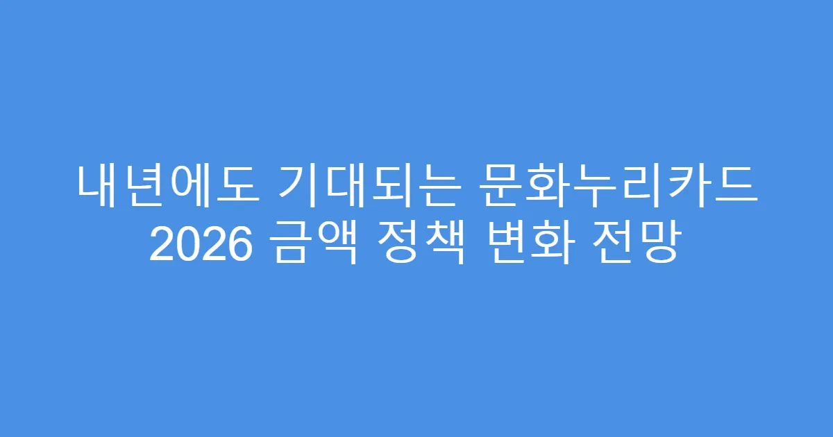 내년에도 기대되는 문화누리카드 2026 금액 정책 변화 전망