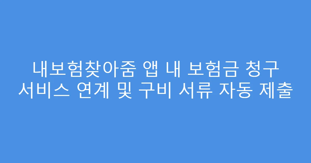 내보험찾아줌 앱 내 보험금 청구 서비스 연계 및 구비 서류 자동 제출