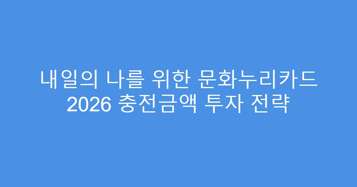 내일의 나를 위한 문화누리카드 2026 충전금액 투자 전략