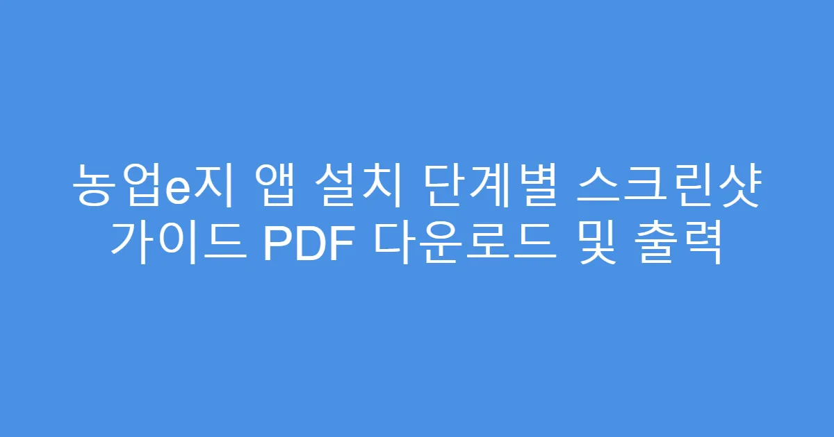 농업e지 앱 설치 단계별 스크린샷 가이드 PDF 다운로드 및 출력