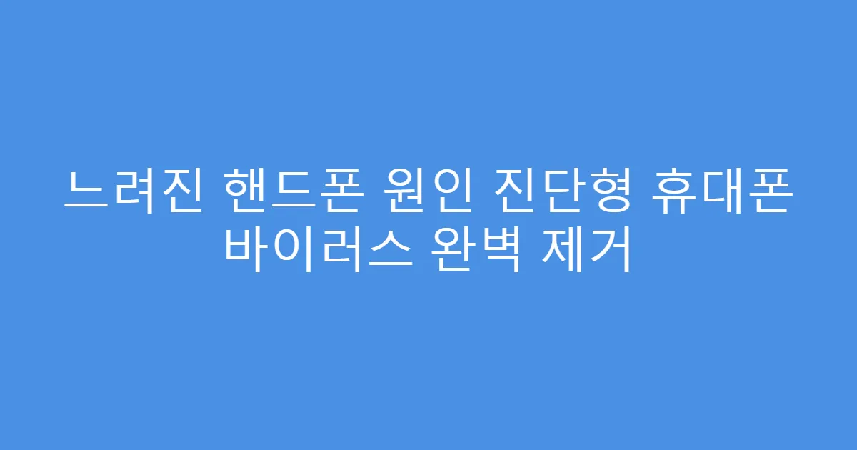 느려진 핸드폰 원인 진단형 휴대폰 바이러스 완벽 제거