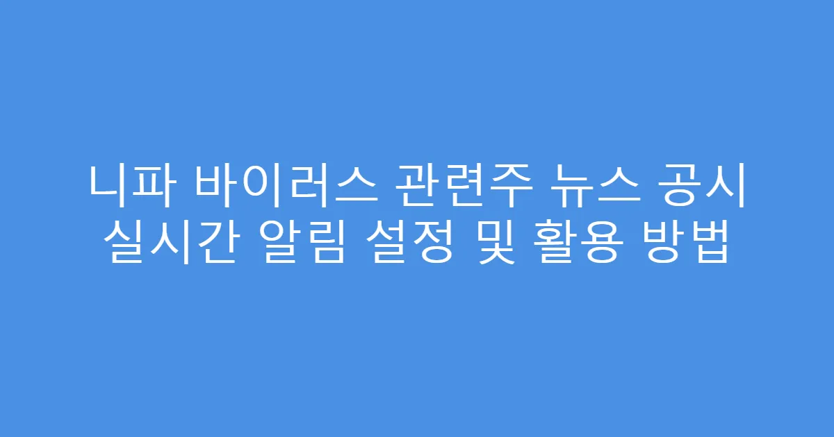 니파 바이러스 관련주 뉴스 공시 실시간 알림 설정 및 활용 방법
