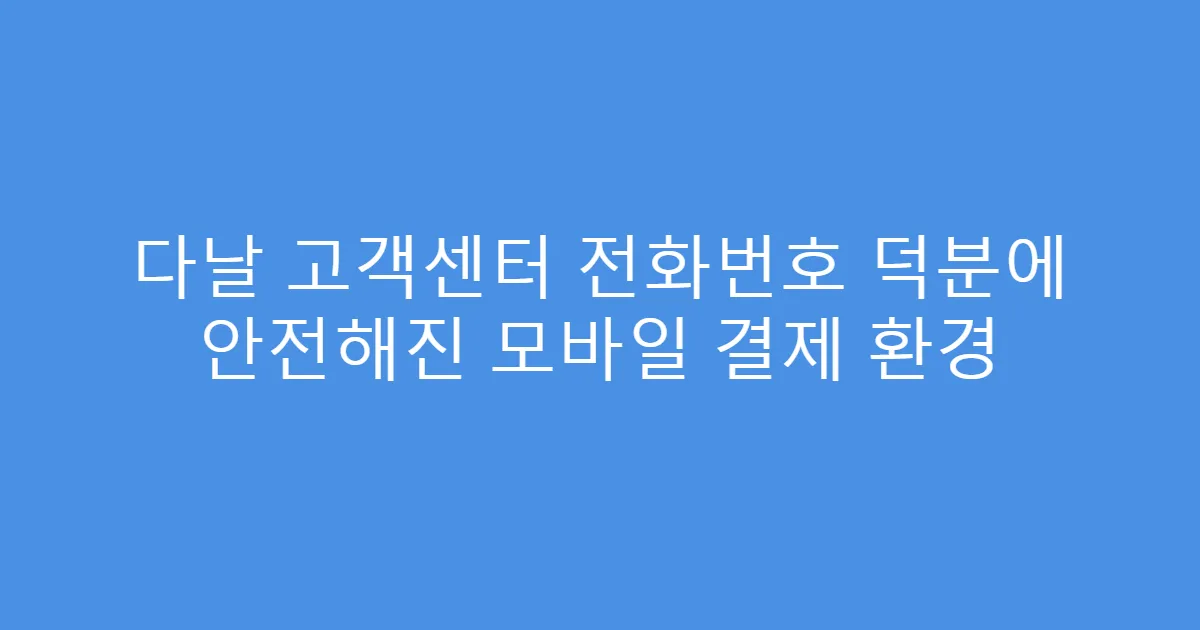 다날 고객센터 전화번호 덕분에 안전해진 모바일 결제 환경
