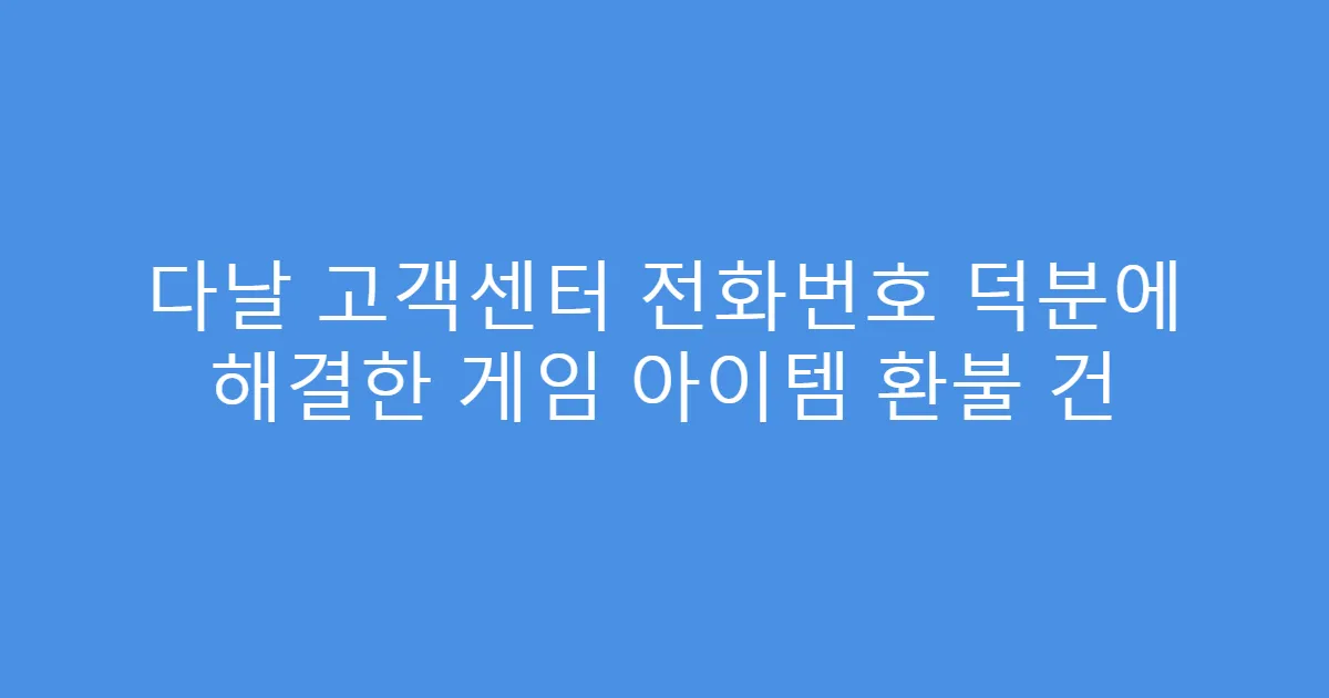 다날 고객센터 전화번호 덕분에 해결한 게임 아이템 환불 건